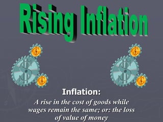 Inflation:
 A rise in the cost of goods while
wages remain the same; or: the loss
         of value of money
 