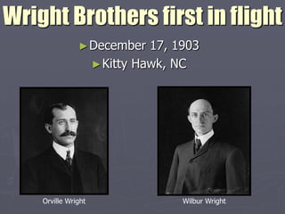 Wright Brothers first in flight
               ► December      17, 1903
                     ► Kitty Hawk, NC




    Orville Wright                  Wilbur Wright
 