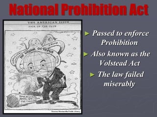 National Prohibition Act
            ► Passed to enforce
                 Prohibition
            ► Also known as the
                Volstead Act
             ► The law failed
                  miserably
 