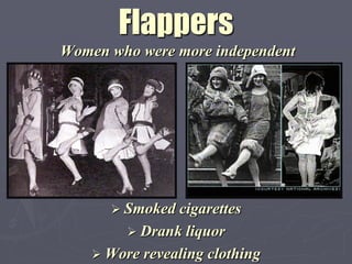 Flappers
Women who were more independent




       Smoked cigarettes
          Drank  liquor
     Wore revealing clothing
 