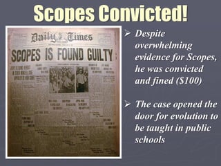 Scopes Convicted!
          Despite
           overwhelming
           evidence for Scopes,
           he was convicted
           and fined ($100)

          The case opened the
           door for evolution to
           be taught in public
           schools
 