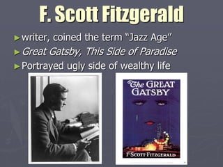 F. Scott Fitzgerald
► writer,   coined the term “Jazz Age”
► Great   Gatsby, This Side of Paradise
► Portrayed    ugly side of wealthy life
 