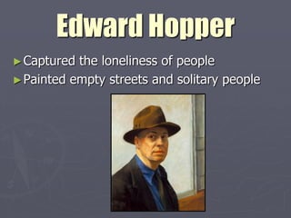 Edward Hopper
► Captured the loneliness of people
► Painted empty streets and solitary people
 