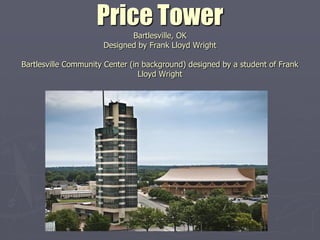 Price Tower
                             Bartlesville, OK
                      Designed by Frank Lloyd Wright

Bartlesville Community Center (in background) designed by a student of Frank
                                 Lloyd Wright
 