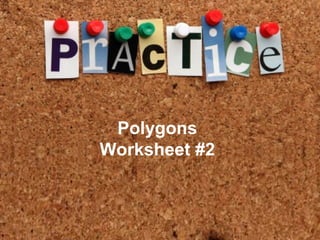 Practice
• Lorem ipsum dolor sit amet, consectetuer
  adipiscing elit. Vivamus et magna. Fusce
  sed sem sed magna suscipit egestas.
• Lorem ipsum dolor sit amet, consectetuer
                 Polygons
  adipiscing elit. Vivamus et magna. Fusce
             Worksheet #2
  sed sem sed magna suscipit egestas.
 