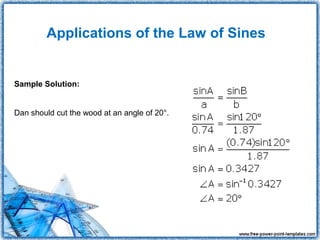 Applications of the Law of Sines


Sample Solution:


Dan should cut the wood at an angle of 20°.
 
