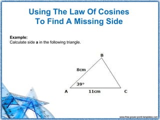 Using The Law Of Cosines
            To Find A Missing Side
Example:
Calculate side a in the following triangle.
 