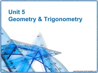 Unit 5
Geometry & Trigonometry
 