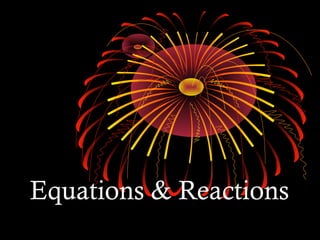 EQUATIONS &
REACTIONS
 