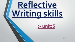 :- unit:5
Reflective
Writing skills
05-11-2019
 