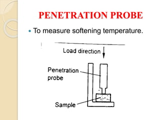 PENETRATION PROBE
 To measure softening temperature.
 