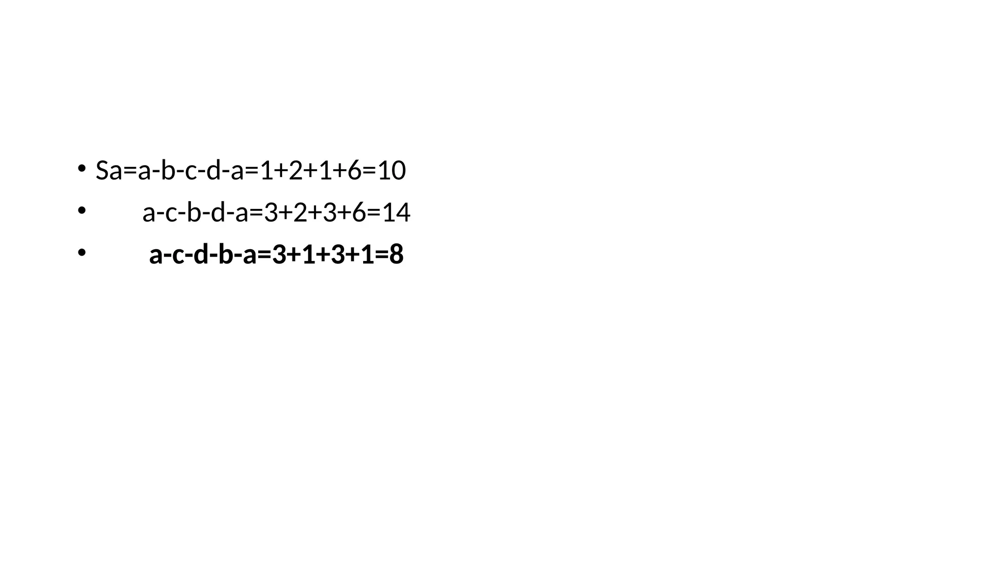 • Sa=a-b-c-d-a=1+2+1+6=10
• a-c-b-d-a=3+2+3+6=14
• a-c-d-b-a=3+1+3+1=8
 