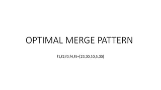 OPTIMAL MERGE PATTERN
f1,f2,f3,f4,f5={23,30,10,5,30}
 