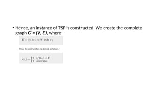 • Hence, an instance of TSP is constructed. We create the complete
graph G'
= (V, E'
), where
 