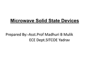 Microwave Solid State Devices
Prepared By:-Asst.Prof Madhuri B Mulik
ECE Dept.SITCOE Yadrav
 