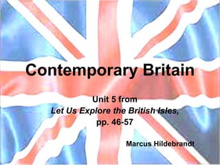 Contemporary Britain Unit 5 from Let Us Explore the British Isles, pp. 46-57 Marcus Hildebrandt 