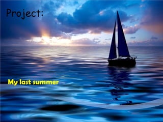 Project:
My last summer
 