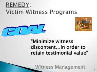 REMEDY:                                Victim Witness ProgramsGOAL“Minimize witness discontent…in order to retain testimonial value”Witness Management7
