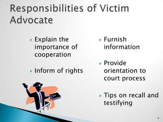 Responsibilities of Victim AdvocateExplain the importance of cooperation		Inform of rightsFurnish information		Provide orientation to court processTips on recall and testifying9