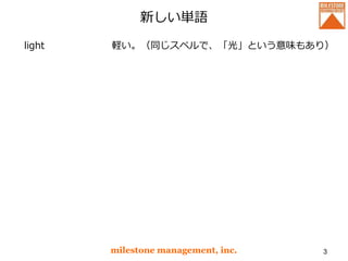 新しい単語
light
milestone management, inc. 3
軽い。（同じスペルで、「光」という意味もあり）
 