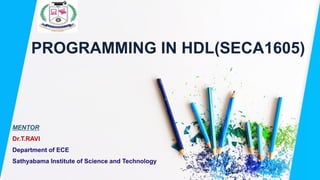 PROGRAMMING IN HDL(SECA1605)
MENTOR
Dr.T.RAVI
Department of ECE
Sathyabama Institute of Science and Technology
 