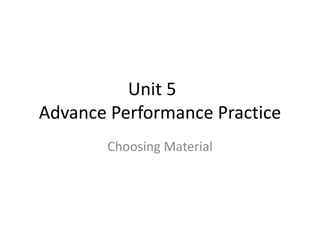 Unit 5
Advance Performance Practice
       Choosing Material
 