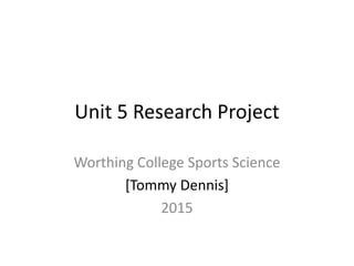 Unit 5 Research Project
Worthing College Sports Science
[Tommy Dennis]
2015
 