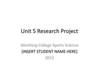 Unit 5 Research Project
Worthing College Sports Science
[INSERT STUDENT NAME HERE]
2015
 