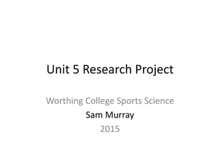 Unit 5 Research Project
Worthing College Sports Science
Sam Murray
2015
 