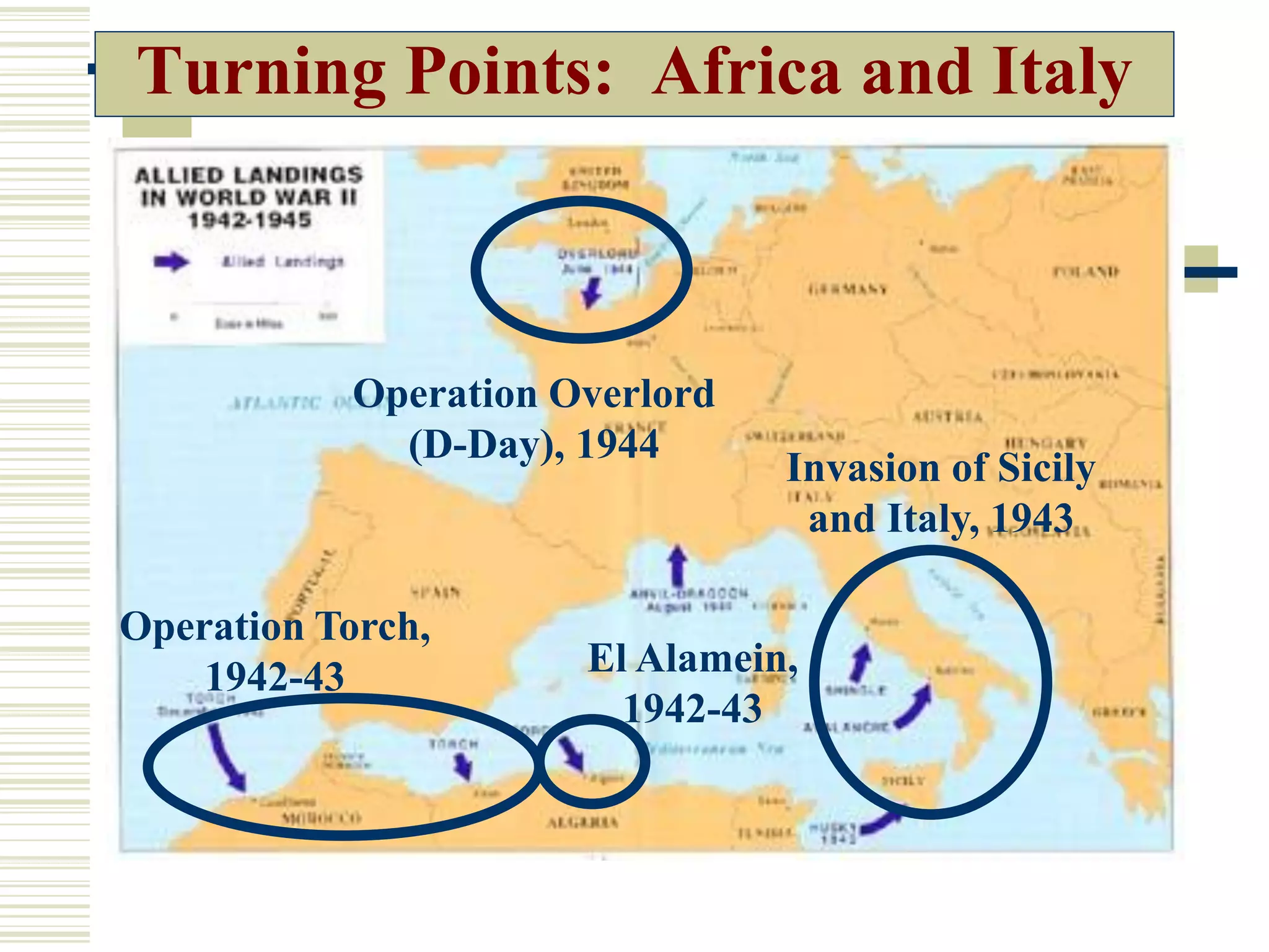 Turning Points: Africa and Italy
Operation Torch,
1942-43 El Alamein,
1942-43
Invasion of Sicily
and Italy, 1943
Operation Overlord
(D-Day), 1944
 