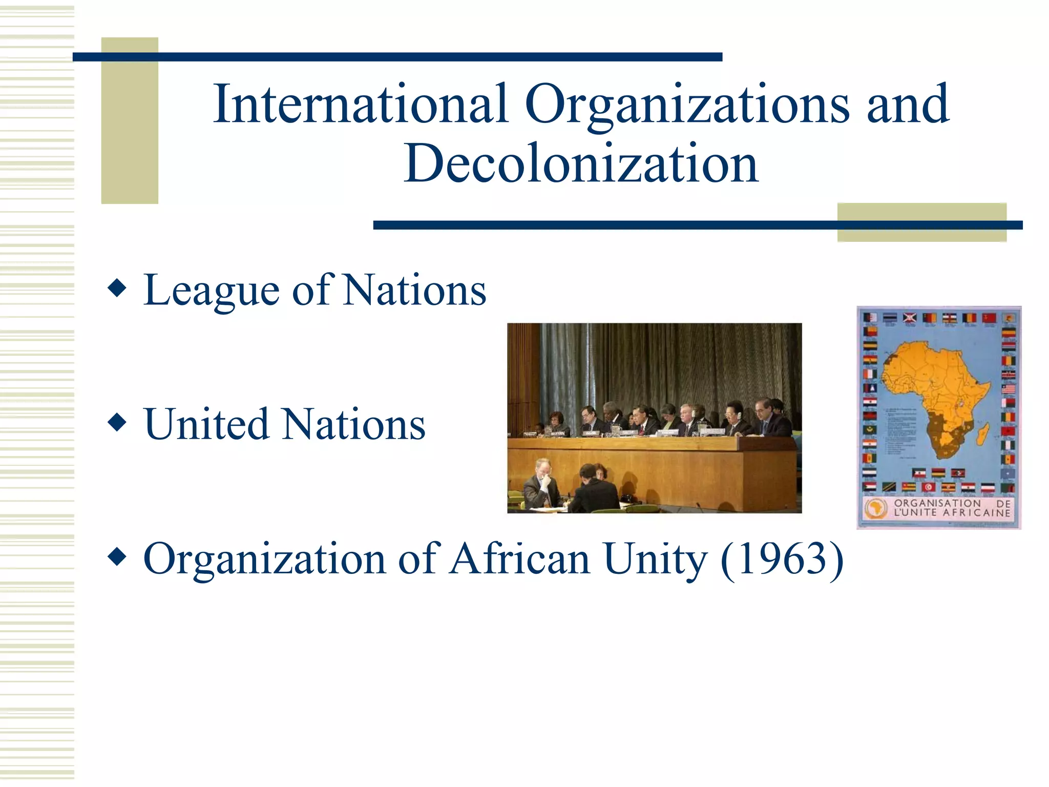 International Organizations and
Decolonization
 League of Nations
 United Nations
 Organization of African Unity (1963)
 