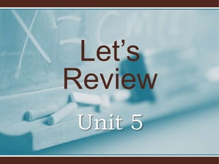 Let’s 
Review 
Unit 5 
 