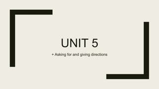 UNIT 5
+ Asking for and giving directions
 