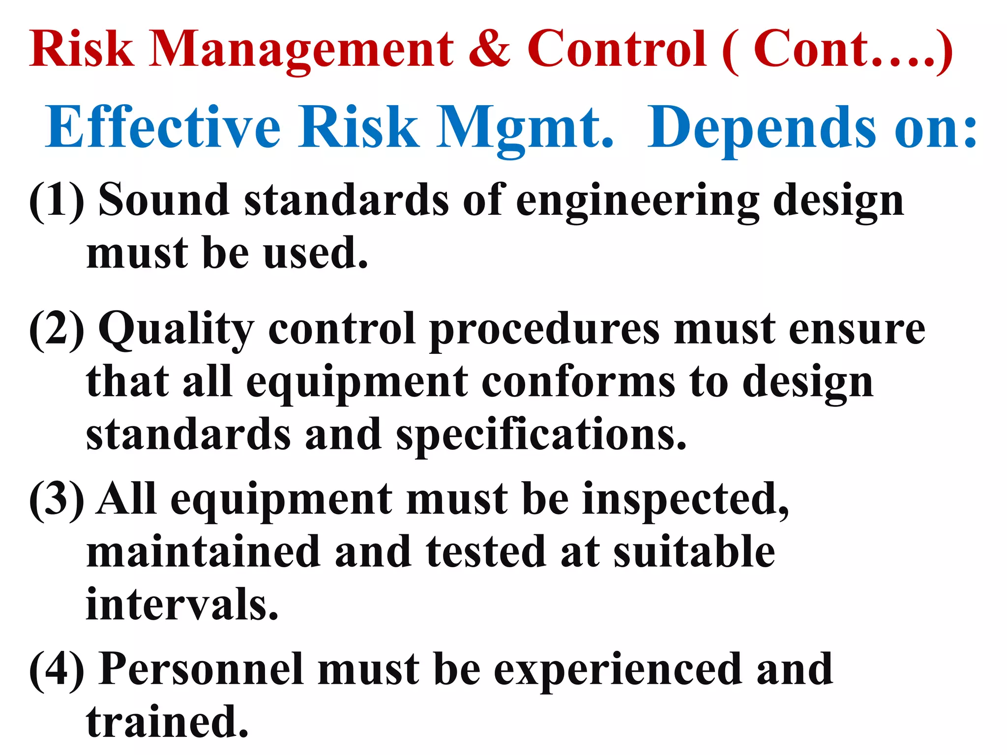 Objectives of Risk Assessment (Cont…)6. To compare the estimated individual & societal risks against acceptance criteria. 7. To identify major risk contributors and to recommend remedial measures for risk reduction.8. To carry out cost – benefit analysis for the implementation of the remedial measures.9. To address land use planning issues including suitability of location, layout and design.10. To develop appropriate contingency plan.