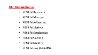 RESTful Application
• RESTful Resources
• RESTful Messages
• RESTful Addressing
• RESTful Methods
• RESTful Statelessness
• RESTful Caching
• RESTful Security
• RESTful Java (JAX-RS)
 
