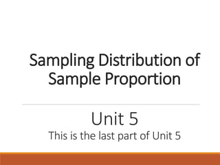 Sampling Distribution of
Sample Proportion
Unit 5
This is the last part of Unit 5
 