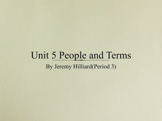 Unit 5 People and Terms
   By Jeremy Hilliard(Period 3)
 