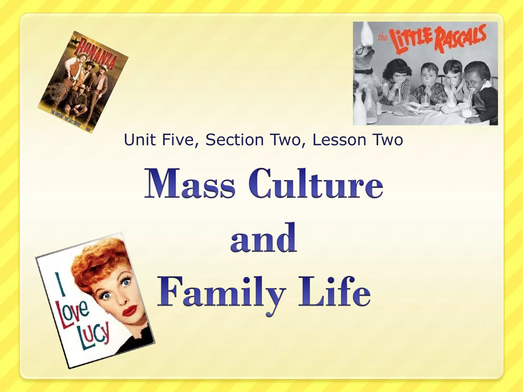Unit 5 section 2, lesson 2 mass culture and family life1 PPT