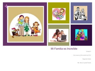 +




    Mi Familia es Increíble
                                               Unidad 5


                       4 de marzo al 26 de abril de 2013


                                        Segundo Grado


                               Ms. Alicia Cuautle Rueda
 