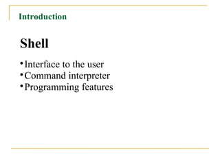 Introduction


Shell

  Interface to the user

  Command interpreter

  Programming features
 