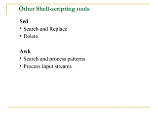 Other Shell-scripting tools
Sed

  Search and Replace

  Delete

Awk

  Search and process patterns

  Process input streams
 