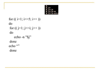 for (( i=1; i<=5; i++ ))
do
 for (( j=1; j<=i; j++ ))
 do
    echo -n "$j”
 done
echo “”
 done
 