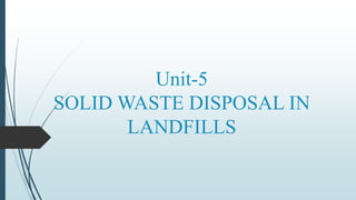 Unit-5
SOLID WASTE DISPOSAL IN
LANDFILLS
 