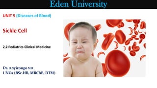 Eden University
UNIT 5 (Diseases of Blood)
Sickle Cell
2,2 Pediatrics Clinical Medicine
Dr. D.Nyirongo MD
UNZA (BSc.HB, MBChB, DTM)
 