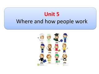 Unit 5
Where and how people work
 