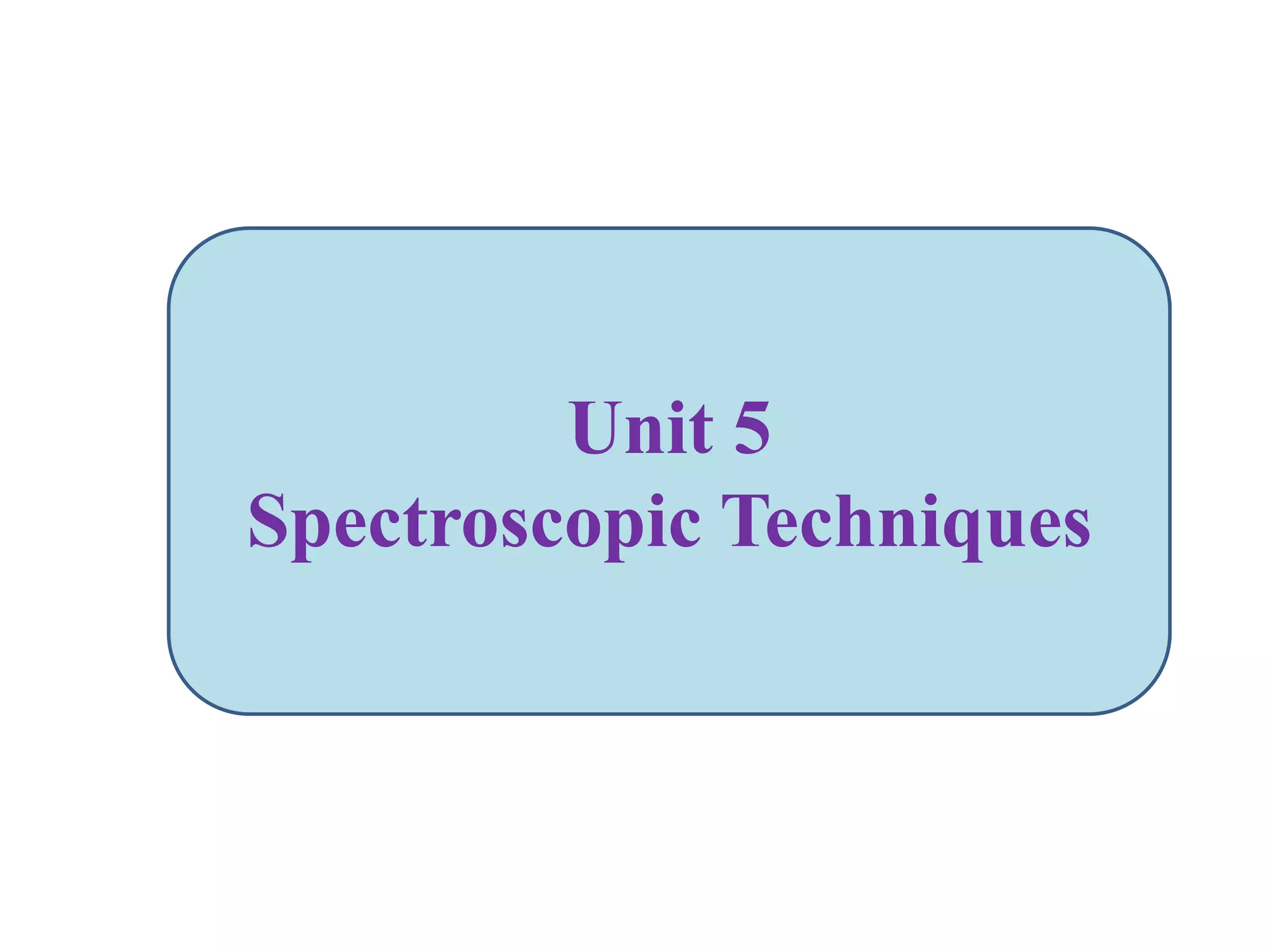 Unit 5
Spectroscopic Techniques
 