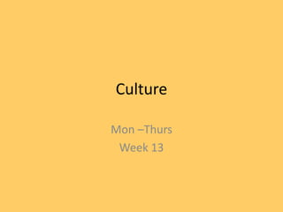 Culture
Mon –Thurs
Week 13
 