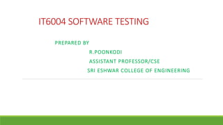 IT6004 SOFTWARE TESTING
PREPARED BY
R.POONKODI
ASSISTANT PROFESSOR/CSE
SRI ESHWAR COLLEGE OF ENGINEERING
 