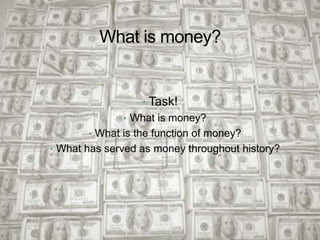 What is money?


                    • Task!
               • What is money?
        • What is the function of money?
• What has served as money throughout history?
 