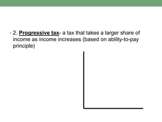 • 2. Progressive tax- a tax that takes a larger share of
 income as income increases (based on ability-to-pay
 principle)
 